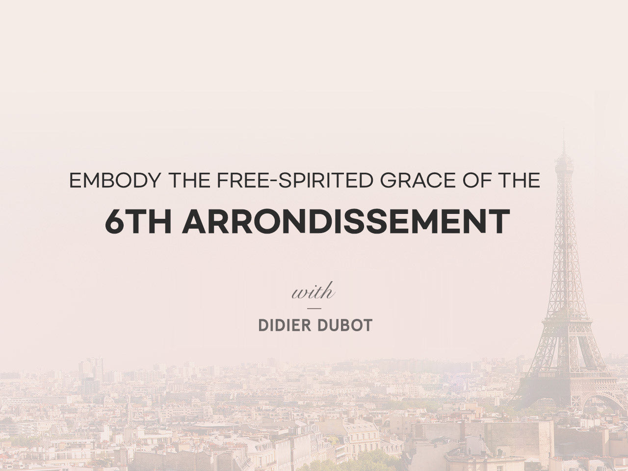 Embody The Free-Spirited Grace Of The 6th Arrondissement With DIDIER DUBOT