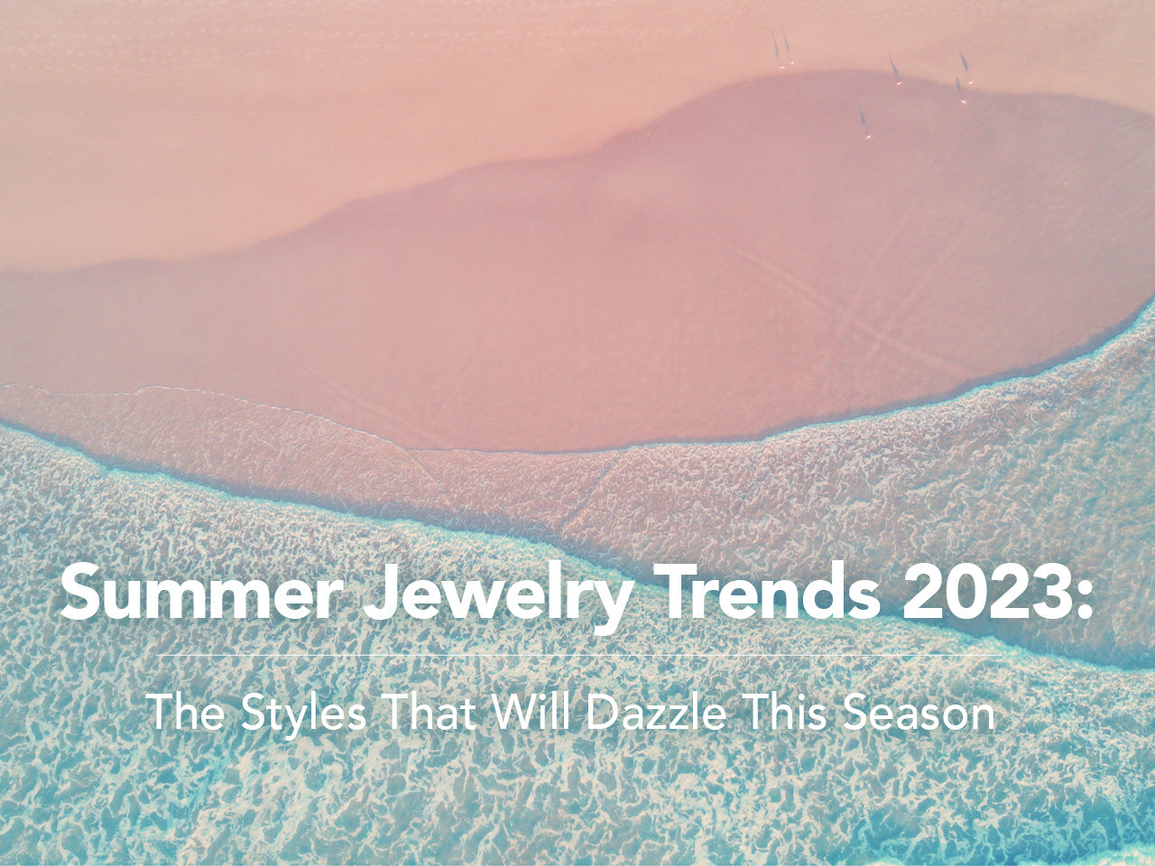 Summer Jewelry Trends 2023: The Styles That Will Dazzle This Season