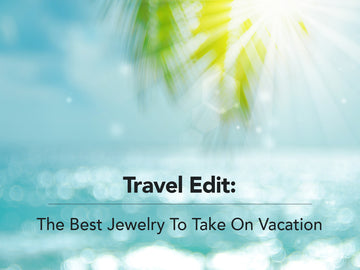 Travel Edit: The Best Jewelry To Take On Vacation